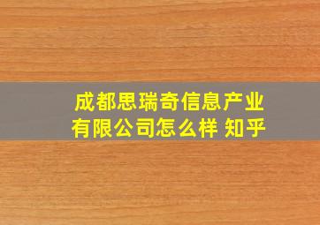 成都思瑞奇信息产业有限公司怎么样 知乎